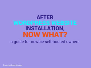 AFTER
WORDPRESS WEBSITE
INSTALLATION,
NOW WHAT?
a guide for newbie self-hosted owners
1
 