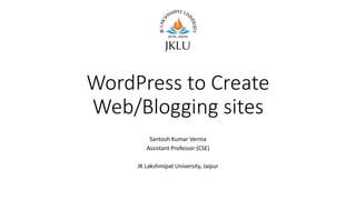 WordPress to Create
Web/Blogging sites
Santosh Kumar Verma
Assistant Professor (CSE)
JK Lakshmipat University, Jaipur
 