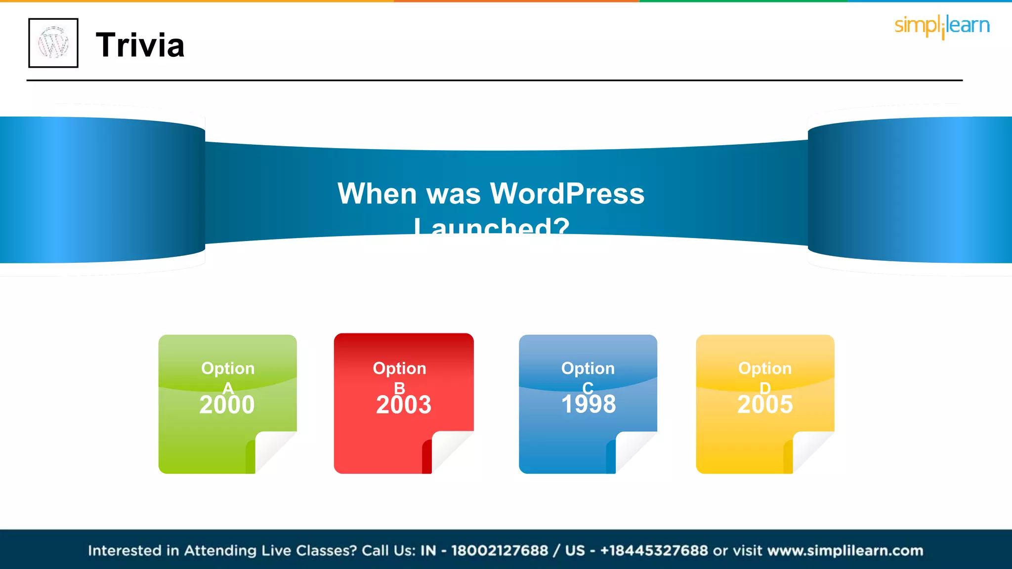 Trivia
2000
Option
A
2003
Option
B
1998
Option
C
2005
Option
D
When was WordPress
Launched?
 