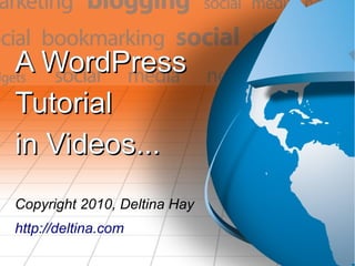 A WordPressA WordPress
TutorialTutorial
in Videos...in Videos...
Copyright 2010, Deltina Hay
http://deltina.com
 