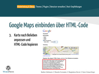 Nadine Edelmann // Klaudia Fernowka // Magdalena Kierat // Anne Schwertfeger
Google Maps einbinden über HTML-Code
3. Karte nach Belieben
anpassen und
HTML-Code kopieren
Wiederholung & Übung| Themes | Plugins | Benutzer verwalten | Host-Empfehlungen
 