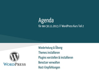Agenda
für den 30.11.2013 // WordPress Kurs Teil 2
Wiederholung & Übung
Themes installieren
Plugins vorstellen & installieren
Benutzer verwalten
Host-Empfehlungen
 