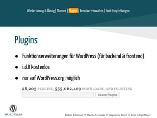 Nadine Edelmann // Klaudia Fernowka // Magdalena Kierat // Anne Schwertfeger
Plugins
● Funktionserweiterungen für WordPress (für backend & frontend)
● i.d.R kostenlos
● nur auf WordPress.org möglich
Wiederholung & Übung| Themes | Plugins | Benutzer verwalten | Host-Empfehlungen
 