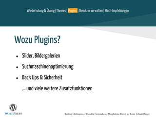 Nadine Edelmann // Klaudia Fernowka // Magdalena Kierat // Anne Schwertfeger
Wozu Plugins?
● Slider, Bildergalerien
● Suchmaschinenoptimierung
● Back Ups & Sicherheit
... und viele weitere Zusatzfunktionen
Wiederholung & Übung| Themes | Plugins | Benutzer verwalten | Host-Empfehlungen
 