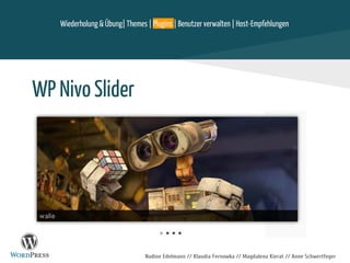 Nadine Edelmann // Klaudia Fernowka // Magdalena Kierat // Anne Schwertfeger
WP Nivo Slider
Wiederholung & Übung| Themes | Plugins | Benutzer verwalten | Host-Empfehlungen
 
