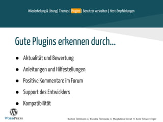 Nadine Edelmann // Klaudia Fernowka // Magdalena Kierat // Anne Schwertfeger
Gute Plugins erkennen durch...
● Aktualität und Bewertung
● Anleitungen und Hilfestellungen
● Positive Kommentare im Forum
● Support des Entwicklers
● Kompatibilität
Wiederholung & Übung| Themes | Plugins | Benutzer verwalten | Host-Empfehlungen
 