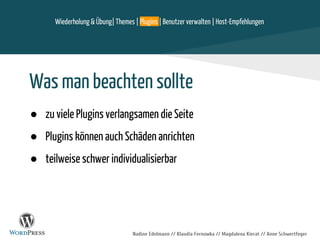 Nadine Edelmann // Klaudia Fernowka // Magdalena Kierat // Anne Schwertfeger
Was man beachten sollte
● zu viele Plugins verlangsamen die Seite
● Plugins können auch Schäden anrichten
● teilweise schwer individualisierbar
Wiederholung & Übung| Themes | Plugins | Benutzer verwalten | Host-Empfehlungen
 