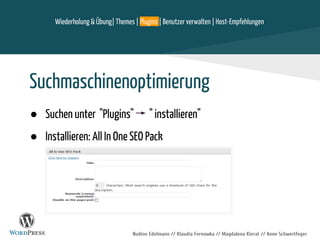 Nadine Edelmann // Klaudia Fernowka // Magdalena Kierat // Anne Schwertfeger
Suchmaschinenoptimierung
● Suchen unter "Plugins" " installieren"
● Installieren: All In One SEO Pack
Wiederholung & Übung| Themes | Plugins | Benutzer verwalten | Host-Empfehlungen
 