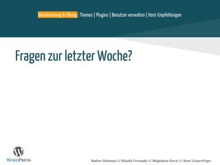 Nadine Edelmann // Klaudia Fernowka // Magdalena Kierat // Anne Schwertfeger
Fragen zur letzter Woche?
Wiederholung & Übung| Themes | Plugins | Benutzer verwalten | Host-Empfehlungen
 