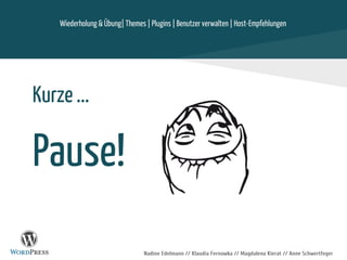 Nadine Edelmann // Klaudia Fernowka // Magdalena Kierat // Anne Schwertfeger
Kurze ...
Pause!
Wiederholung & Übung| Themes | Plugins | Benutzer verwalten | Host-Empfehlungen
 