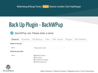Back Up Plugin - BackWPup
Wiederholung & Übung| Themes | Plugins | Benutzer verwalten | Host-Empfehlungen
Nadine Edelmann // Klaudia Fernowka // Magdalena Kierat // Anne Schwertfeger
 