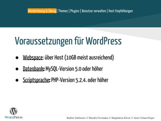 Nadine Edelmann // Klaudia Fernowka // Magdalena Kierat // Anne Schwertfeger
Voraussetzungen für WordPress
● Webspace: über Host (10GB meist ausreichend)
● Datenbank: MySQL-Version 5.0 oder höher
● Scriptsprache: PHP-Version 5.2.4. oder höher
Wiederholung & Übung| Themes | Plugins | Benutzer verwalten | Host-Empfehlungen
 