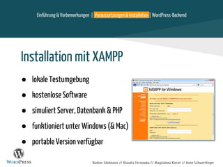 Nadine Edelmann // Klaudia Fernowka // Magdalena Kierat // Anne Schwertfeger
Installation mit XAMPP
● lokale Testumgebung
● kostenlose Software
● simuliert Server, Datenbank & PHP
● funktioniert unter Windows (& Mac)
● portable Version verfügbar
Einführung & Vorbemerkungen | Voraussetzungen & Installation | WordPress-Backend
 