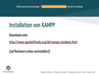Nadine Edelmann // Klaudia Fernowka // Magdalena Kierat // Anne Schwertfeger
Installation von XAMPP
Download unter
http://www.apachefriends.org/de/xampp-windows.html
(auf Rechnern schon vorinstalliert)
Einführung & Vorbemerkungen | Voraussetzungen & Installation | WordPress-Backend
 