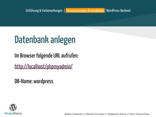 Nadine Edelmann // Klaudia Fernowka // Magdalena Kierat // Anne Schwertfeger
Datenbank anlegen
Im Browser folgende URL aufrufen:
http://localhost/phpmyadmin/
DB-Name: wordpress
Einführung & Vorbemerkungen | Voraussetzungen & Installation | WordPress-Backend
 