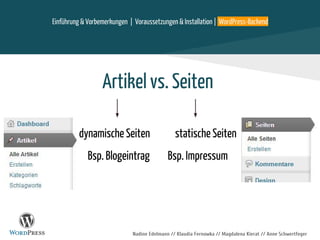 Nadine Edelmann // Klaudia Fernowka // Magdalena Kierat // Anne Schwertfeger
Artikel vs. Seiten
dynamische Seiten statische Seiten
Bsp. Blogeintrag Bsp. Impressum
Einführung & Vorbemerkungen | Voraussetzungen & Installation | WordPress-Backend
 