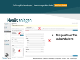 Nadine Edelmann // Klaudia Fernowka // Magdalena Kierat // Anne Schwertfeger
Menüs anlegen
1.
2.
4.
3.
4. Menüpunkte anordnen
und verschachteln
Einführung & Vorbemerkungen | Voraussetzungen & Installation | WordPress-Backend
 