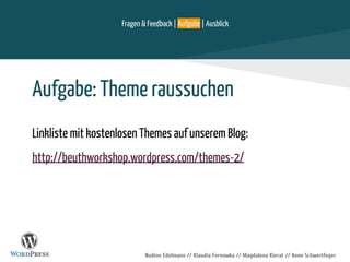Nadine Edelmann // Klaudia Fernowka // Magdalena Kierat // Anne Schwertfeger
Fragen & Feedback | Aufgabe | Ausblick
Aufgabe: Theme raussuchen
Linkliste mit kostenlosen Themes auf unserem Blog:
http://beuthworkshop.wordpress.com/themes-2/
 
