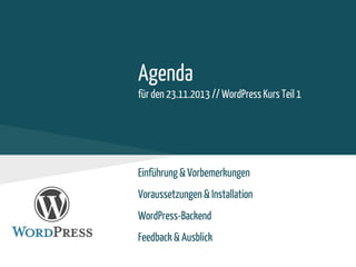 Agenda
für den 23.11.2013 // WordPress Kurs Teil 1
Einführung & Vorbemerkungen
Voraussetzungen & Installation
WordPress-Backend
Feedback & Ausblick
 