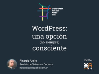 Ricardo Aiello
Analista de Sistemas / Docente
hola@ricardoaiello.com.ar
WordPress:
una opción
(no siempre)
consciente
 