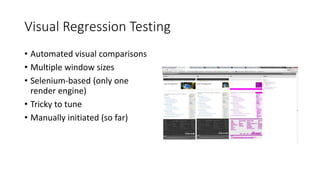 Visual Regression Testing
• Automated visual comparisons
• Multiple window sizes
• Selenium-based (only one
render engine)
• Tricky to tune
• Manually initiated (so far)
 
