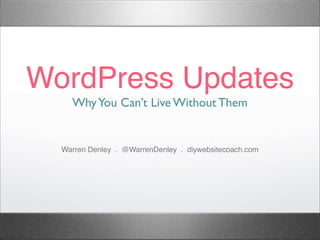 WordPress Updates
WhyYou Can’t Live Without Them
Warren Denley . @WarrenDenley . diywebsitecoach.com
 