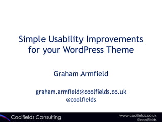 Coolfields Consulting www.coolfields.co.uk
@coolfields
Simple Usability Improvements
for your WordPress Theme
Graham Armfield
graham.armfield@coolfields.co.uk
@coolfields
 