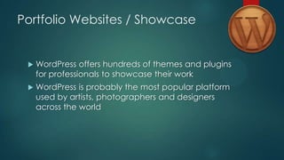 Portfolio Websites / Showcase


    WordPress offers hundreds of themes and plugins
     for professionals to showcase their work
    WordPress is probably the most popular platform
     used by artists, photographers and designers
     across the world
 