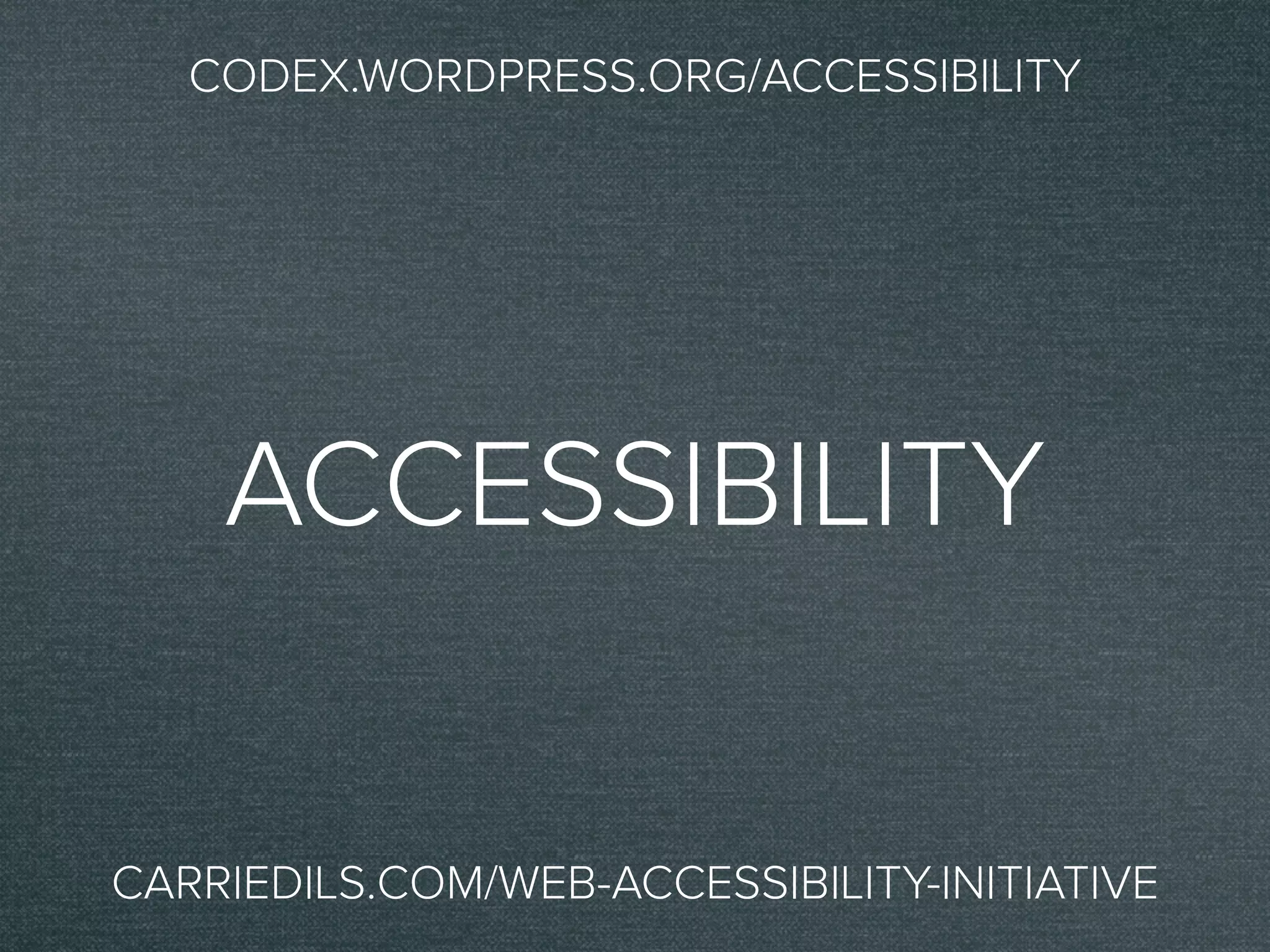 ACCESSIBILITY
CODEX.WORDPRESS.ORG/ACCESSIBILITY
CARRIEDILS.COM/WEB-ACCESSIBILITY-INITIATIVE
 