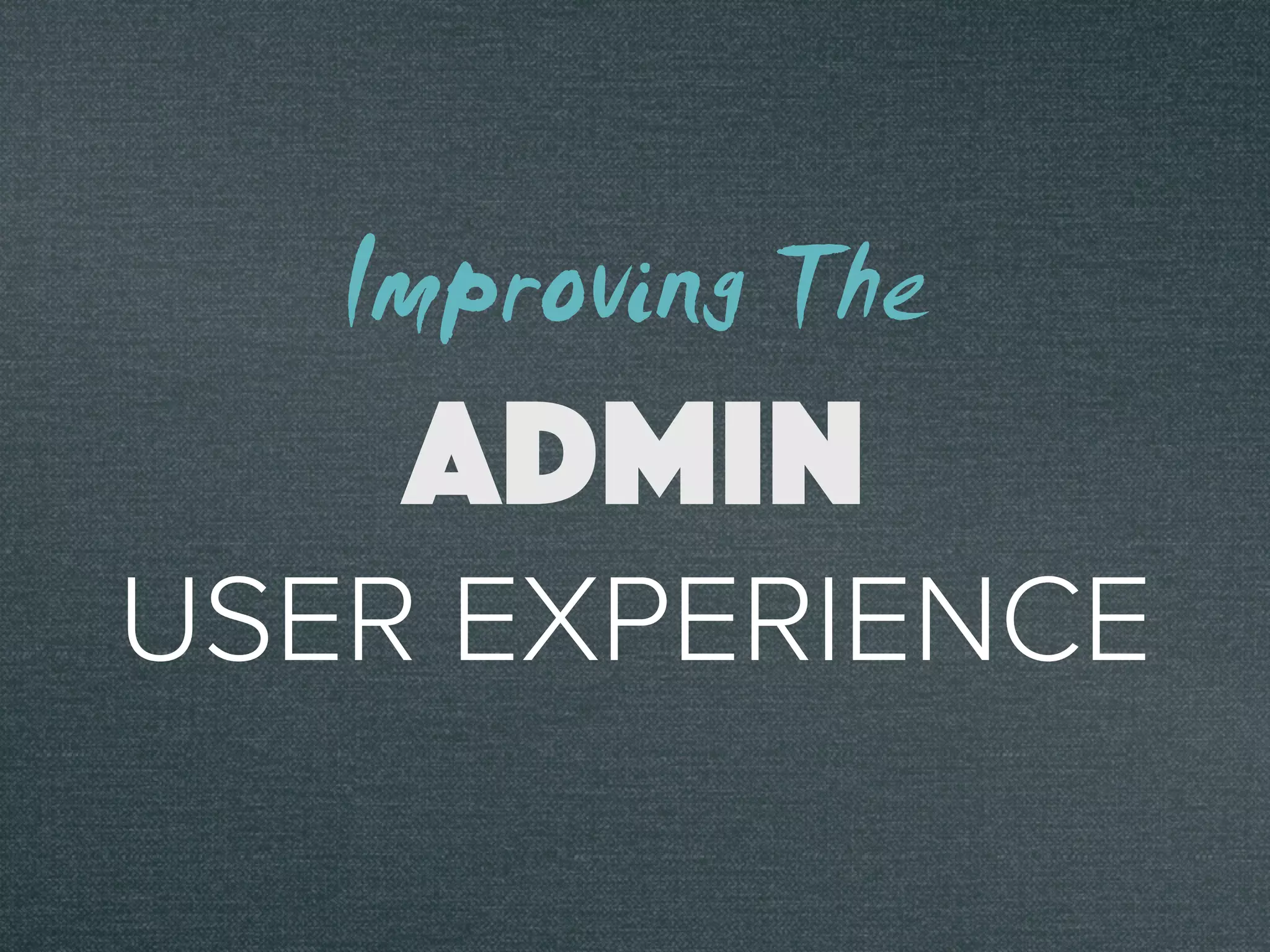 USER EXPERIENCE
ADMIN
Improving The
 