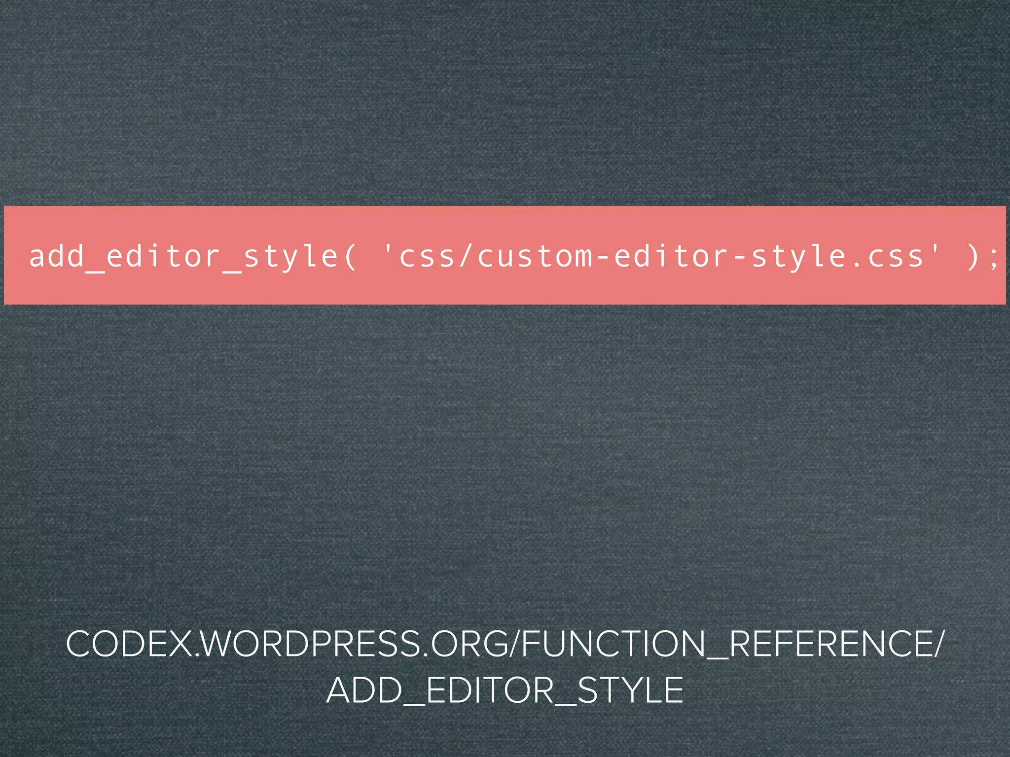 add_editor_style( 'css/custom-editor-style.css' );
CODEX.WORDPRESS.ORG/FUNCTION_REFERENCE/
ADD_EDITOR_STYLE
 