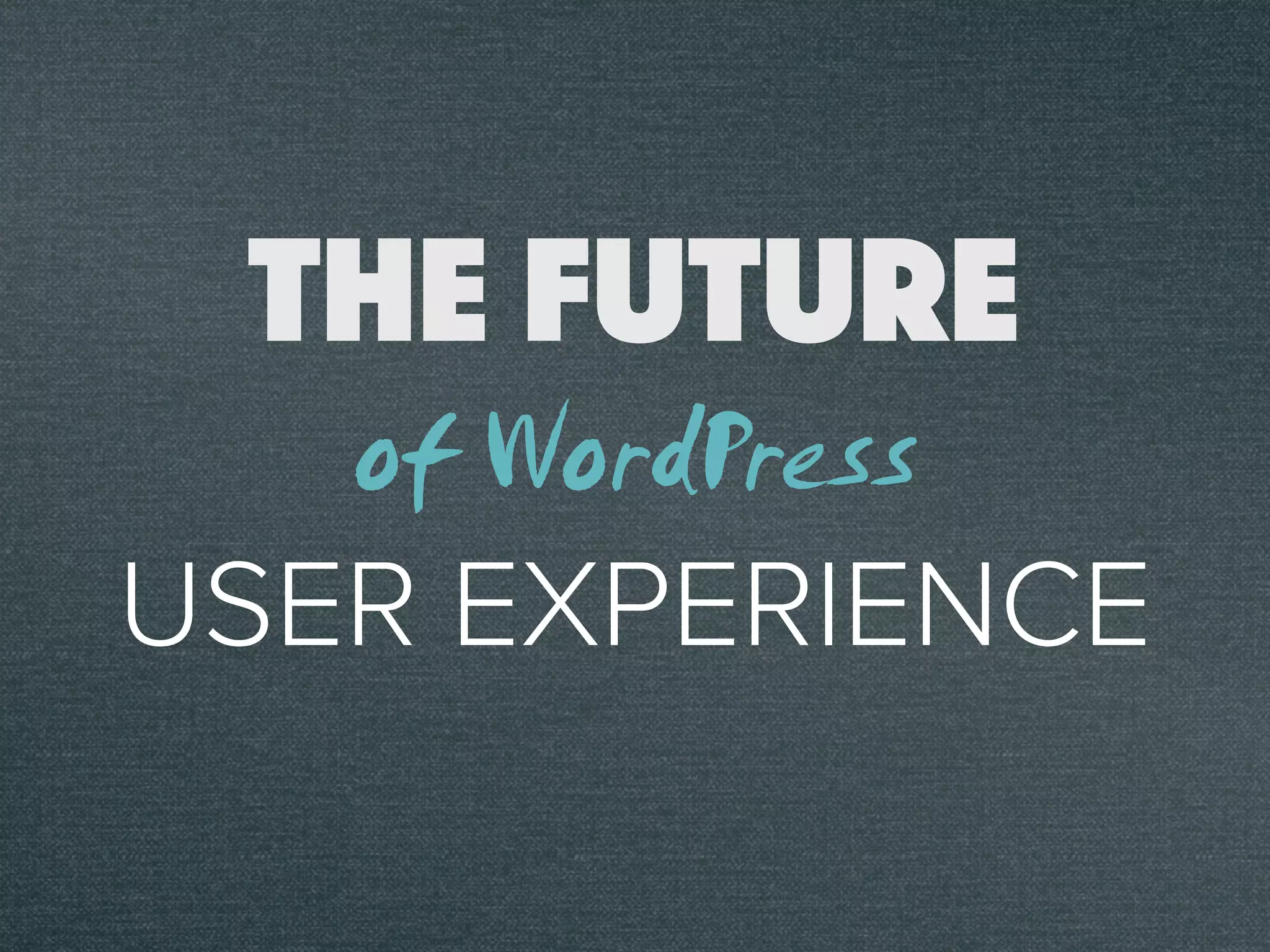 THE FUTURE
USER EXPERIENCE
of WordPress
 