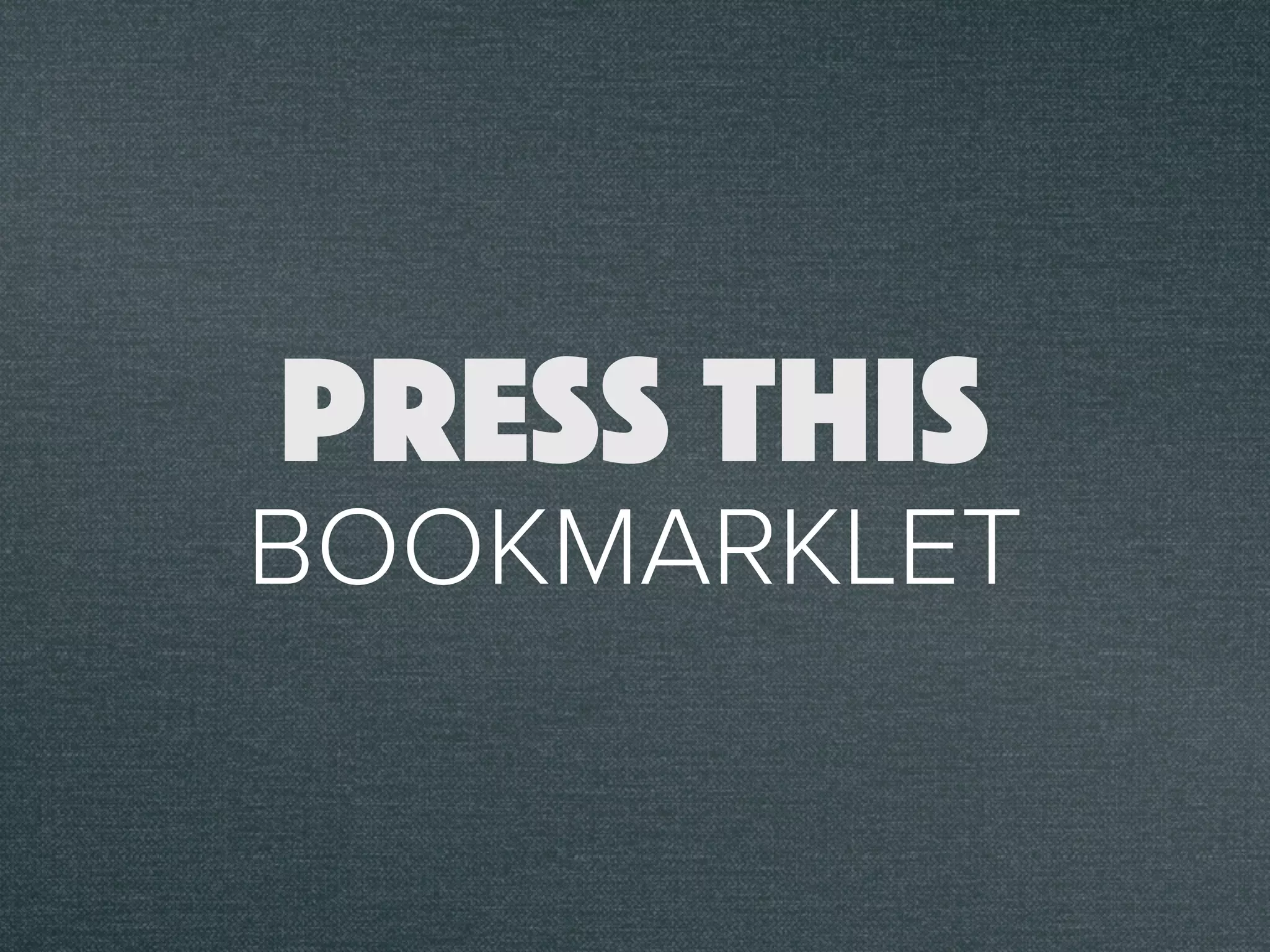 BOOKMARKLET
PRESS THIS
 