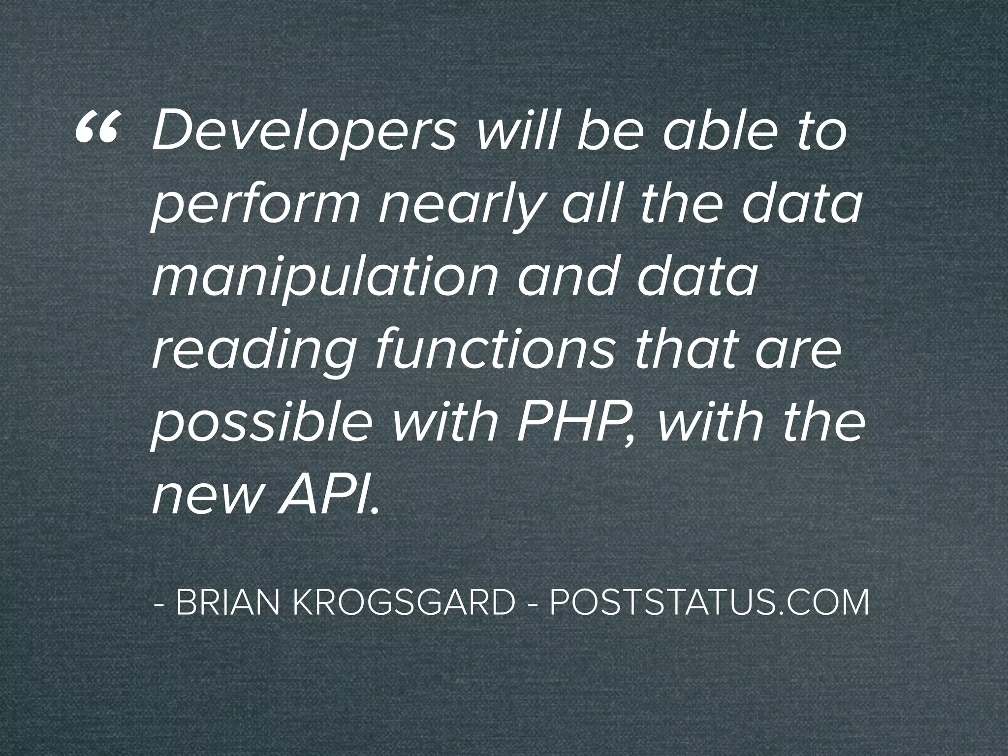 - BRIAN KROGSGARD - POSTSTATUS.COM
Developers will be able to
perform nearly all the data
manipulation and data
reading functions that are
possible with PHP, with the
new API.
“
 