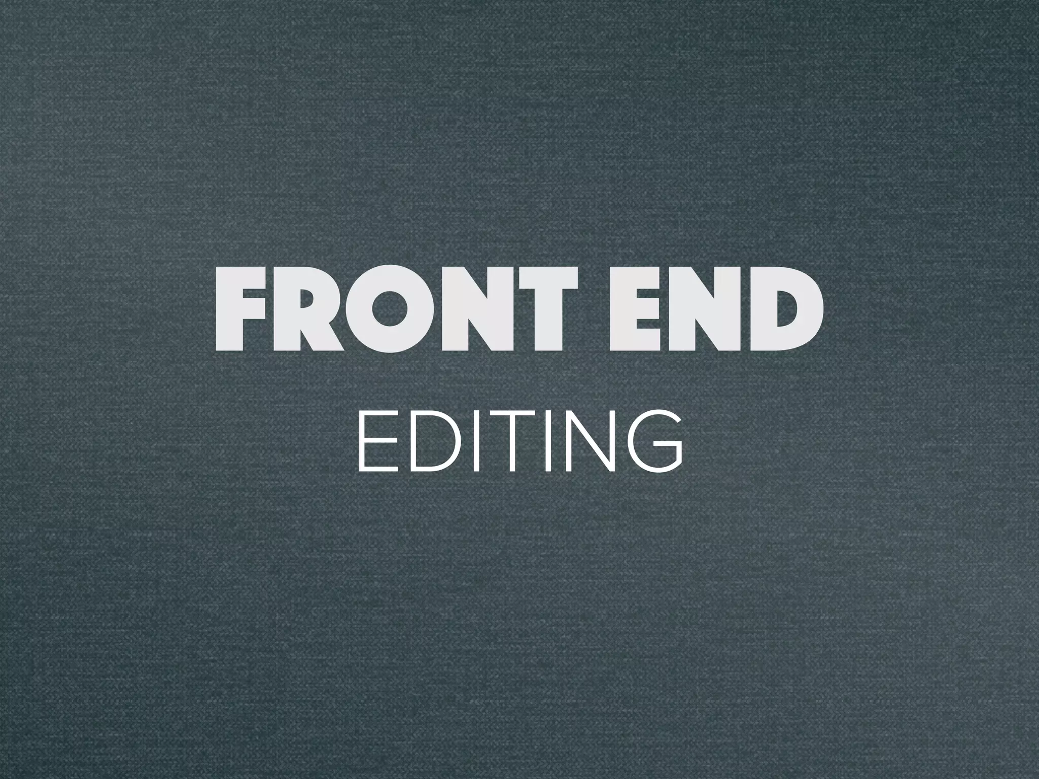 EDITING
FRONT END
 