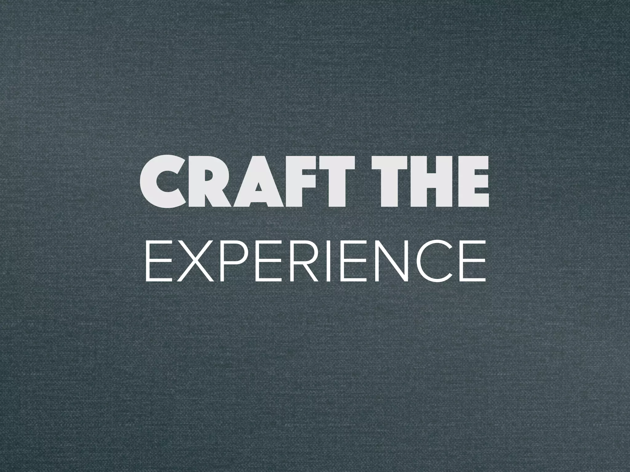 CRAFT THE
EXPERIENCE
 