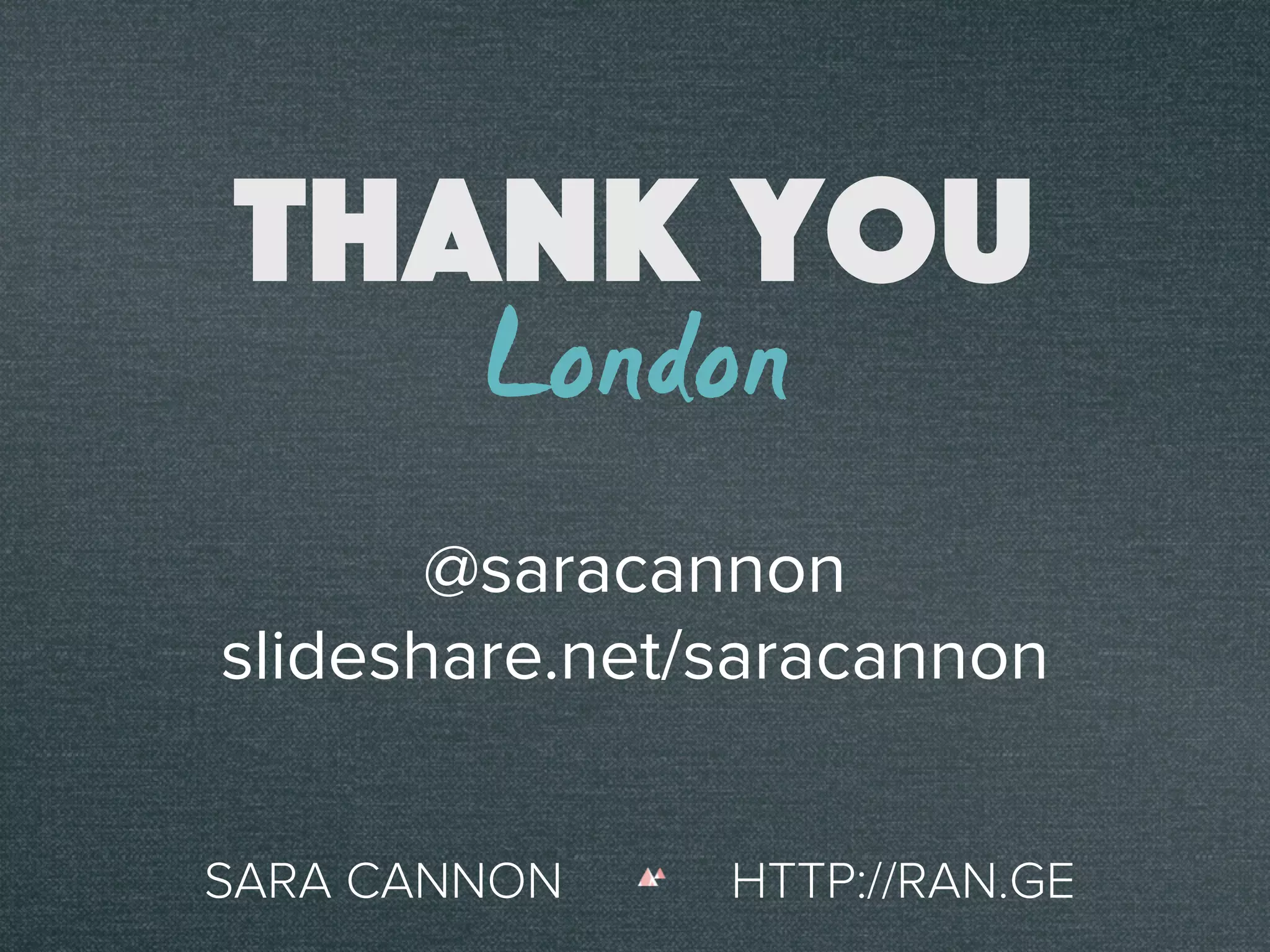 Thank You
@saracannon
slideshare.net/saracannon
SARA CANNON HTTP://RAN.GE
London
 