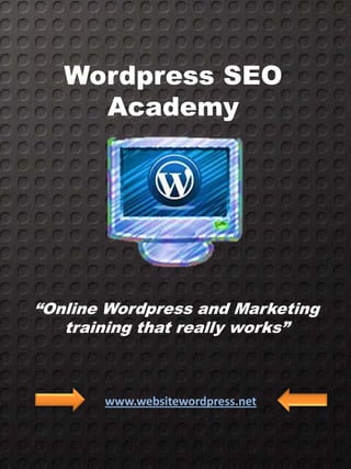 Wordpress SEO
     Academy




“Online Wordpress and Marketing
   training that really works”



       www.websitewordpress.net
 