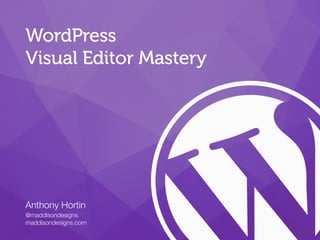 Anthony Hortin
@maddisondesigns
maddisondesigns.com
WordPress
Visual Editor Mastery
 