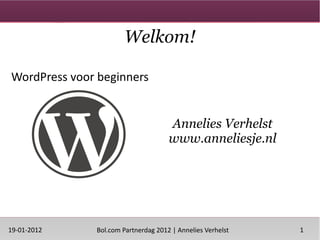 Welkom!

WordPress voor beginners


                                     Annelies Verhelst
                                     www.anneliesje.nl




19-01-2012    Bol.com Partnerdag 2012 | Annelies Verhelst   1
 