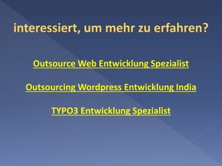 interessiert, um mehr zu erfahren?
Outsource Web Entwicklung Spezialist
Outsourcing Wordpress Entwicklung India
TYPO3 Entwicklung Spezialist
 