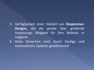 3. Verfügbarkeit einer Vielzahl von Responsive-
Designs, die die geräte über greifende
Anpassungs fähigkeit für Ihre Website er
möglicht.
4. Hohe Sicherheit wird durch häufige und
automatische Updates gewährleistet
 