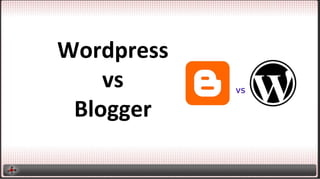 Wordpress	
  
vs	
  	
  
Blogger	
  
 