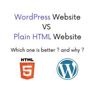 WordPress Website
VS
Plain HTML Website
Which one is better ? and why ?
 