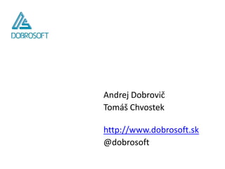 Andrej Dobrovič
Tomáš Chvostek

http://www.dobrosoft.sk
@dobrosoft
 
