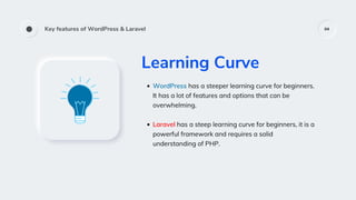 Key features of WordPress & Laravel 04
Learning Curve
WordPress has a steeper learning curve for beginners.
It has a lot o...