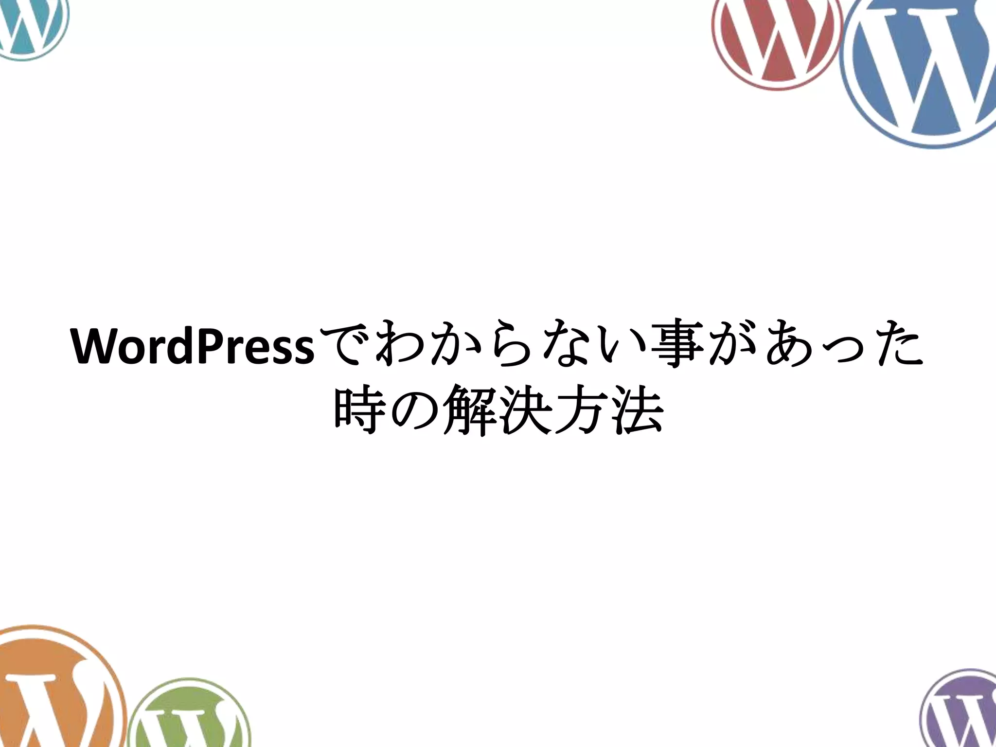 WordPressでわからない事があった
時の解決方法
 