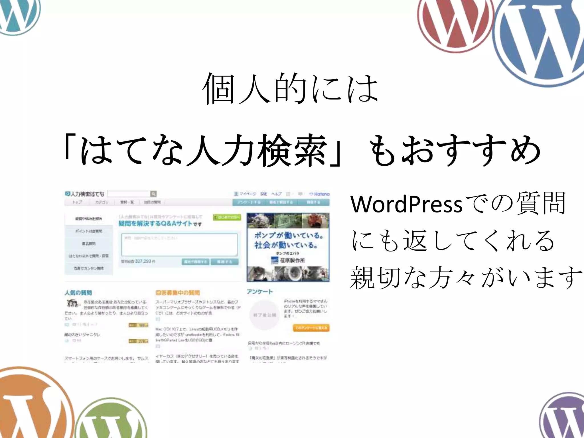 「はてな人力検索」もおすすめ
WordPressでの質問
にも返してくれる
親切な方々がいます
個人的には
 
