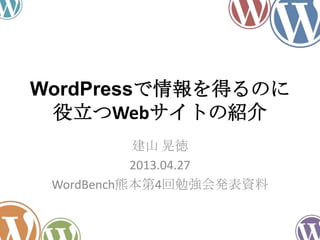 WordPressで情報を得るのに
役立つWebサイトの紹介
建山 晃徳
2013.04.27
WordBench熊本第4回勉強会発表資料
 