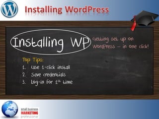 Installing WP
Top Tips:
1. Use 1-click install
2. Save credentials
3. Log-in for 1st time
Getting set up on
WordPress – in one click!
 